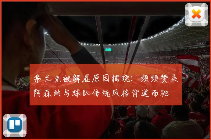 弗兰克被解雇原因揭晓：频频赞美阿森纳与球队传统风格背道而驰