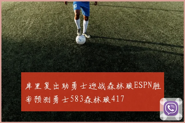 库里复出助勇士迎战森林狼ESPN胜率预测勇士583森林狼417