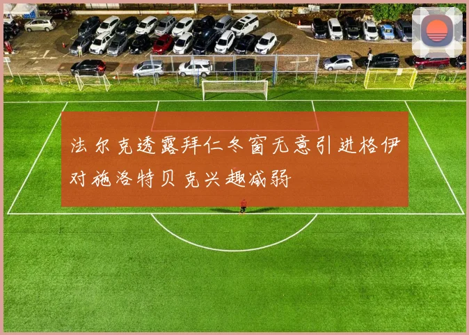 法尔克透露拜仁冬窗无意引进格伊对施洛特贝克兴趣减弱