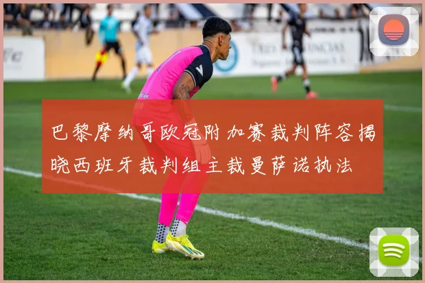 巴黎摩纳哥欧冠附加赛裁判阵容揭晓西班牙裁判组主裁曼萨诺执法