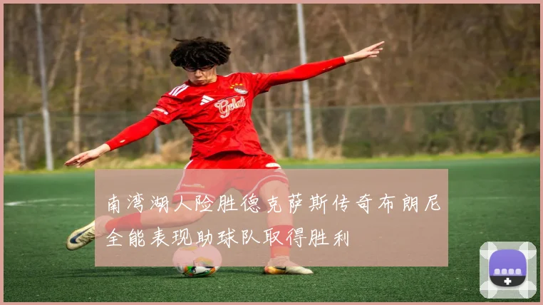 南湾湖人险胜德克萨斯传奇布朗尼全能表现助球队取得胜利