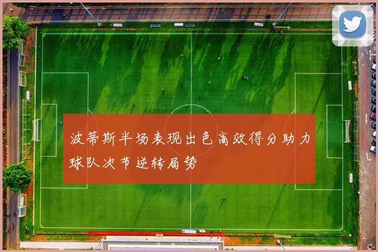 波蒂斯半场表现出色高效得分助力球队次节逆转局势