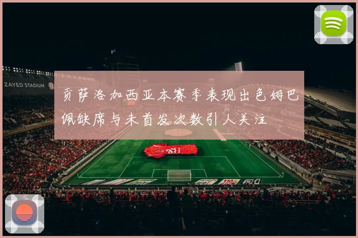 贡萨洛加西亚本赛季表现出色姆巴佩缺席与未首发次数引人关注