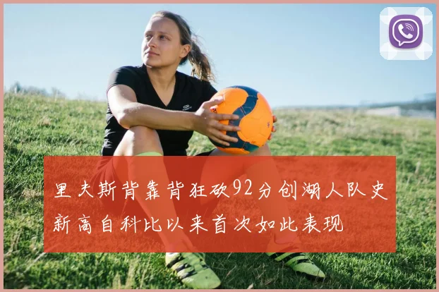 里夫斯背靠背狂砍92分创湖人队史新高自科比以来首次如此表现