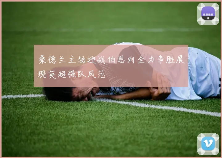 桑德兰主场迎战伯恩利全力争胜展现英超强队风范