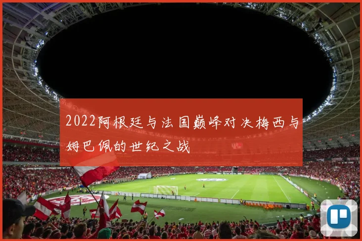 2022阿根廷与法国巅峰对决梅西与姆巴佩的世纪之战