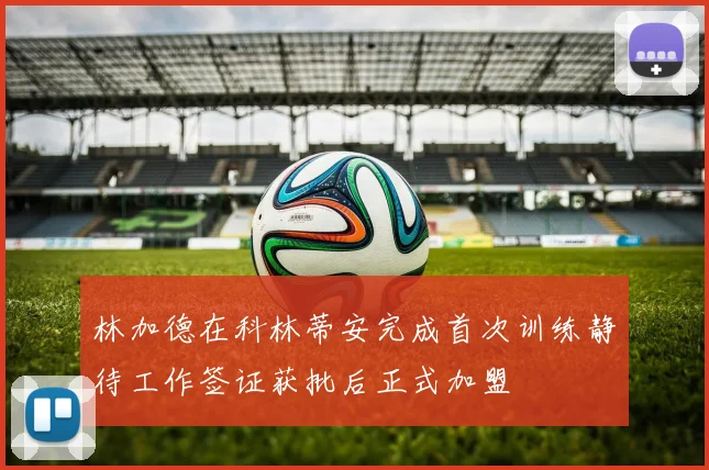 林加德在科林蒂安完成首次训练静待工作签证获批后正式加盟