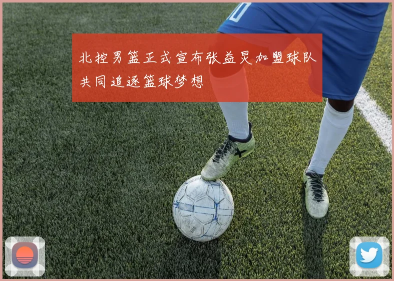 北控男篮正式宣布张益炅加盟球队共同追逐篮球梦想
