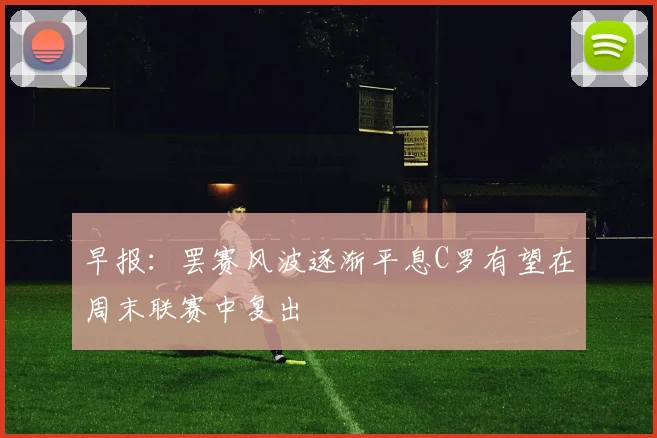 早报：罢赛风波逐渐平息C罗有望在周末联赛中复出