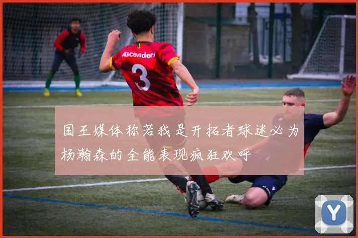 国王媒体称若我是开拓者球迷必为杨瀚森的全能表现疯狂欢呼