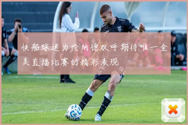 快船球迷为伦纳德欢呼期待唯一全美直播比赛的精彩表现