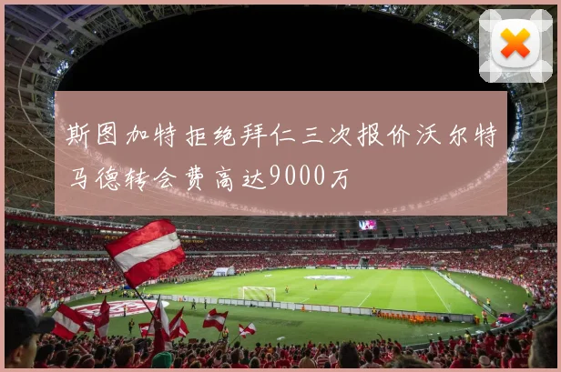斯图加特拒绝拜仁三次报价沃尔特马德转会费高达9000万